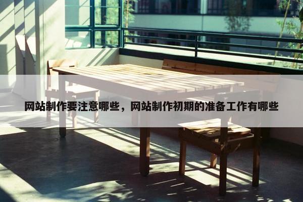 网站制作要注意哪些，网站制作初期的准备工作有哪些