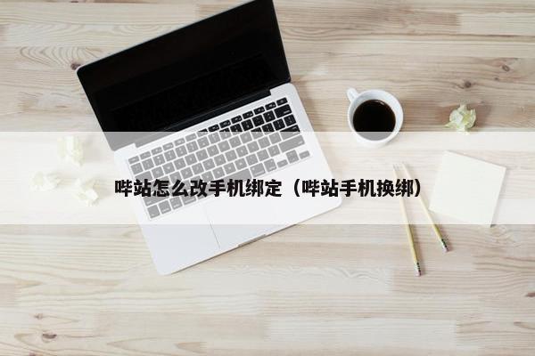 哔站怎么改手机绑定（哔站手机换绑）