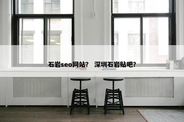 石岩seo网站？ 深圳石岩贴吧？