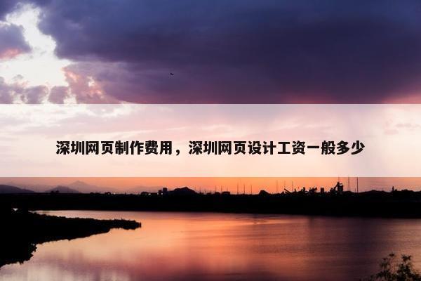 深圳网页制作费用，深圳网页设计工资一般多少