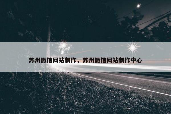 苏州微信网站制作，苏州微信网站制作中心