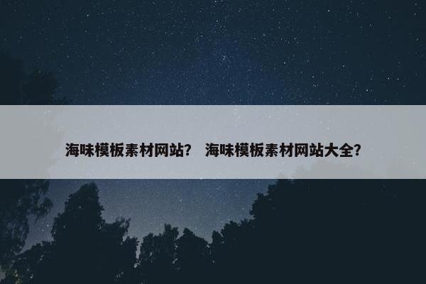 海味模板素材网站？ 海味模板素材网站大全？