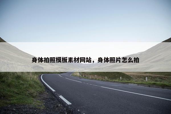 身体拍照模板素材网站，身体照片怎么拍