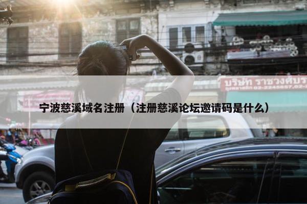 宁波慈溪域名注册（注册慈溪论坛邀请码是什么）