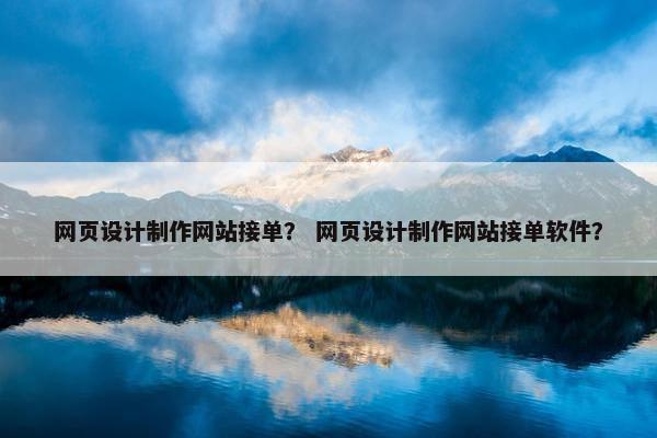 网页设计制作网站接单？ 网页设计制作网站接单软件？