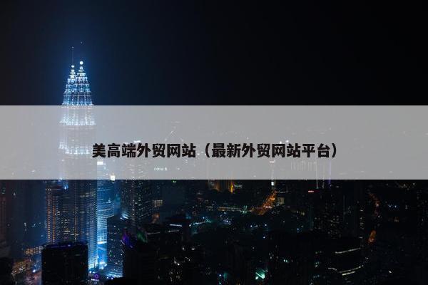 美高端外贸网站（最新外贸网站平台）