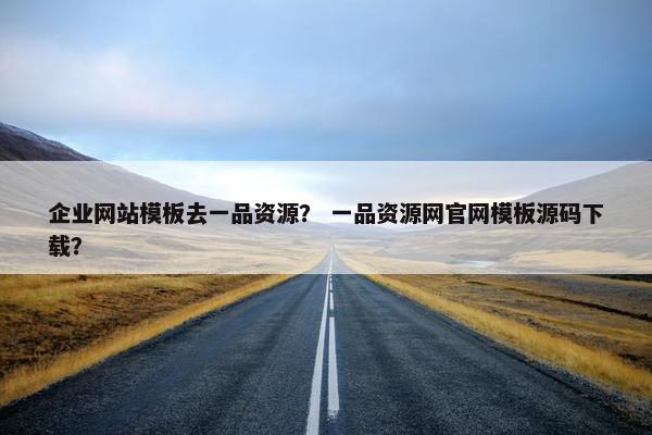 企业网站模板去一品资源？ 一品资源网官网模板源码下载？