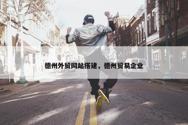 德州外贸网站搭建，德州贸易企业
