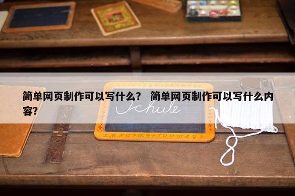 简单网页制作可以写什么？ 简单网页制作可以写什么内容？