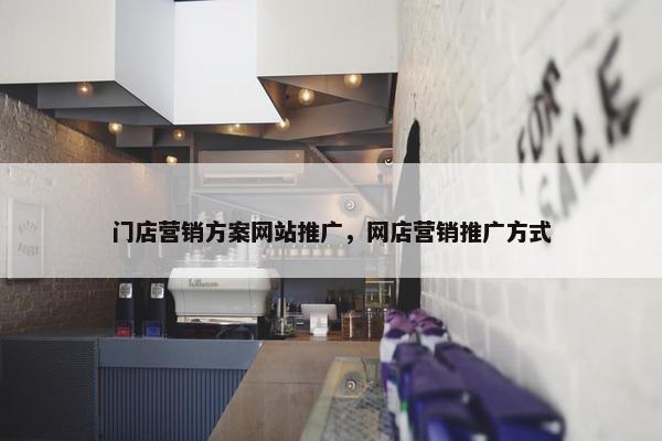 门店营销方案网站推广，网店营销推广方式