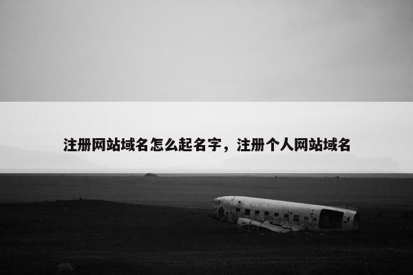 注册网站域名怎么起名字，注册个人网站域名