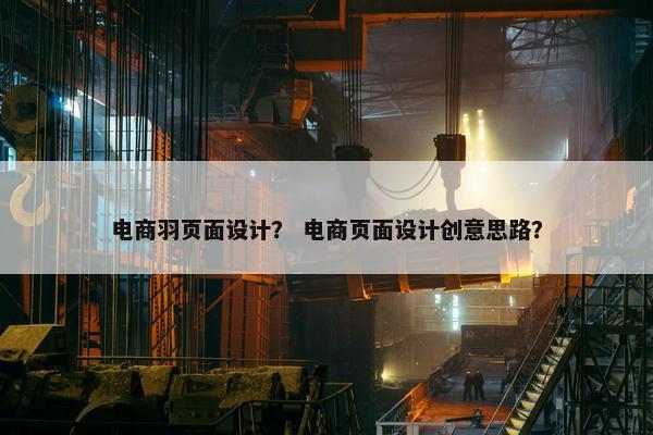 电商羽页面设计？ 电商页面设计创意思路？