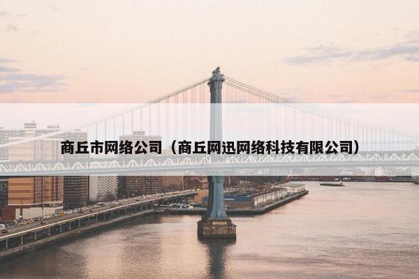 商丘市网络公司（商丘网迅网络科技有限公司）