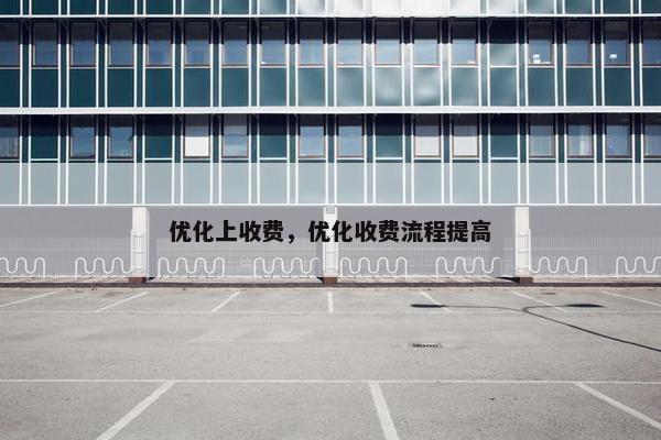 优化上收费，优化收费流程提高