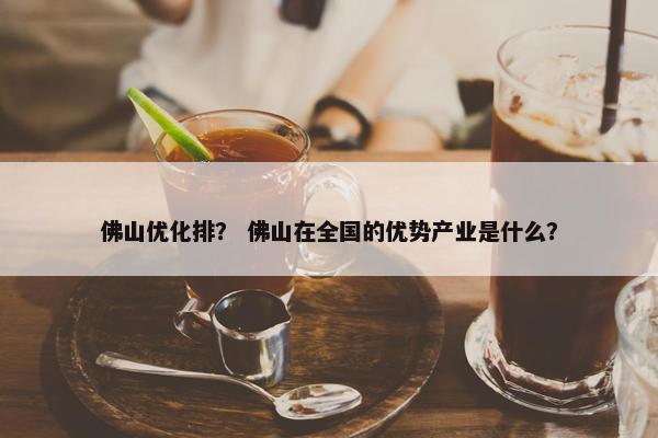 佛山优化排？ 佛山在全国的优势产业是什么？