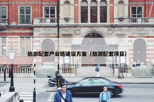 旅游配套产业链建设方案（旅游配套项目）