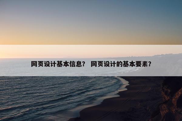 网页设计基本信息？ 网页设计的基本要素？