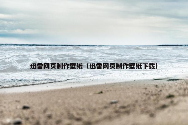 迅雷网页制作壁纸（迅雷网页制作壁纸下载）