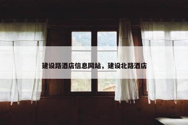 建设路酒店信息网站，建设北路酒店