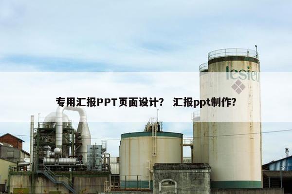 专用汇报PPT页面设计？ 汇报ppt制作？