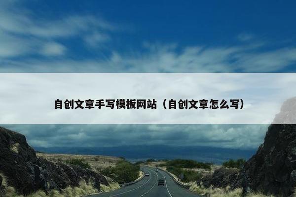 自创文章手写模板网站（自创文章怎么写）