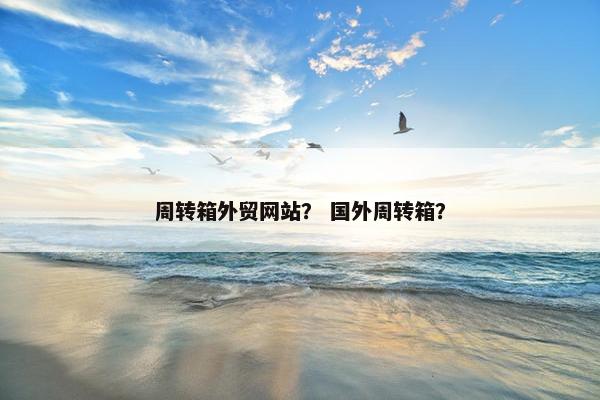 周转箱外贸网站？ 国外周转箱？