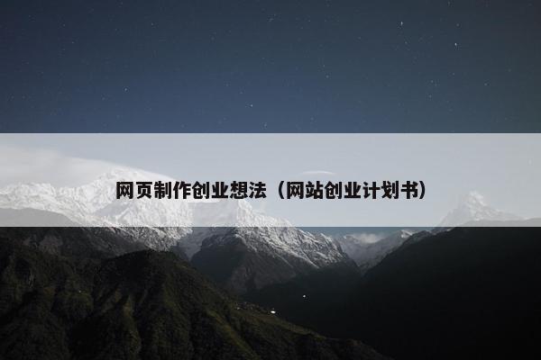 网页制作创业想法（网站创业计划书）
