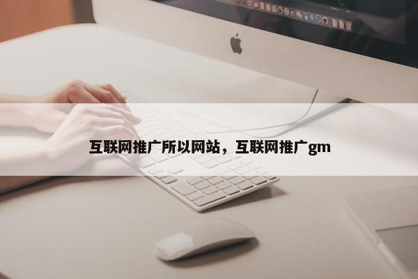 互联网推广所以网站，互联网推广gm