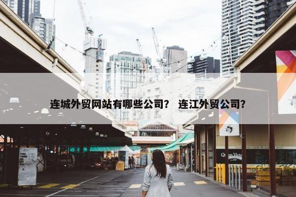 连城外贸网站有哪些公司？ 连江外贸公司？