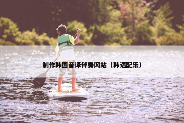 制作韩国音译伴奏网站（韩语配乐）