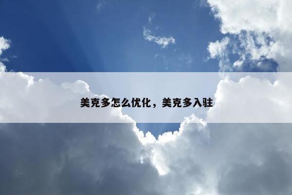 美克多怎么优化，美克多入驻