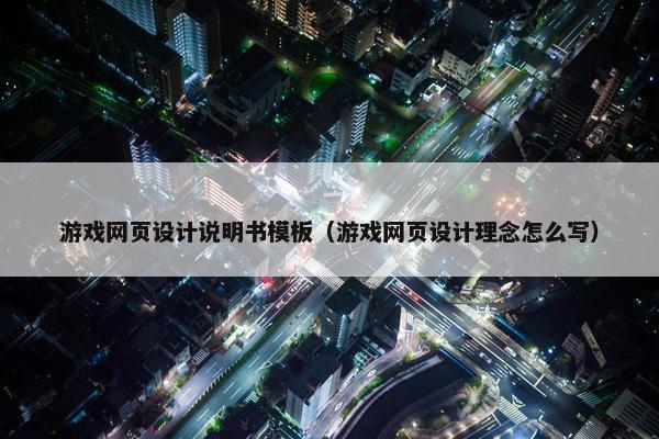 游戏网页设计说明书模板（游戏网页设计理念怎么写）