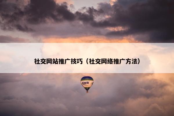 社交网站推广技巧（社交网络推广方法）