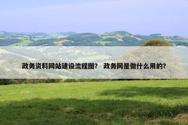政务资料网站建设流程图？ 政务网是做什么用的？