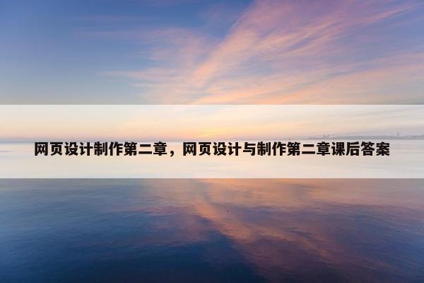 网页设计制作第二章，网页设计与制作第二章课后答案