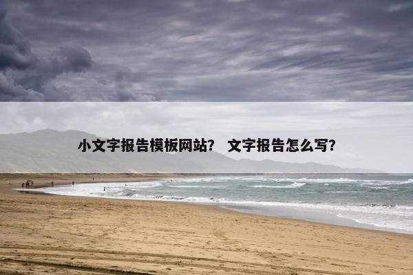 小文字报告模板网站？ 文字报告怎么写？