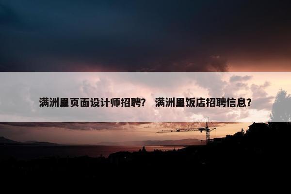 满洲里页面设计师招聘？ 满洲里饭店招聘信息？