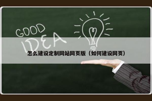 怎么建设定制网站网页版（如何建设网页）