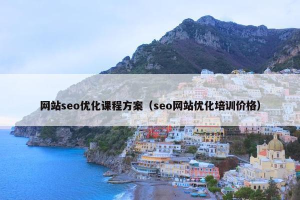 网站seo优化课程方案（seo网站优化培训价格）