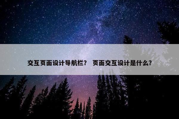 交互页面设计导航栏？ 页面交互设计是什么？