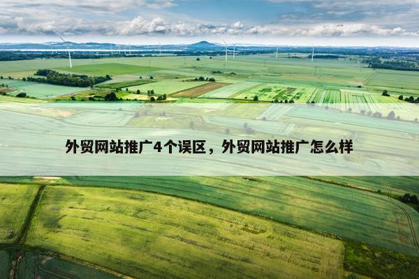 外贸网站推广4个误区，外贸网站推广怎么样