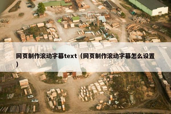 网页制作滚动字幕text（网页制作滚动字幕怎么设置）