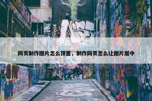 网页制作图片怎么顶置，制作网页怎么让图片居中