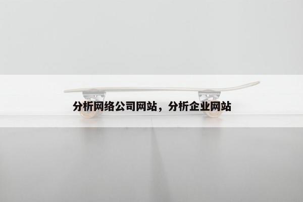 分析网络公司网站，分析企业网站