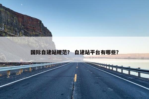 国际自建站规范？ 自建站平台有哪些？