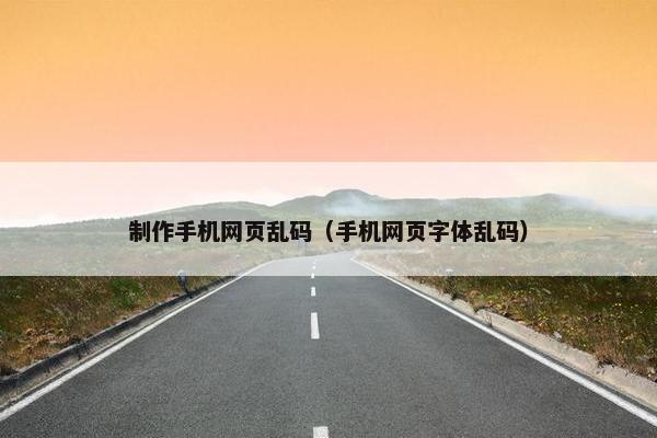 制作手机网页乱码（手机网页字体乱码）