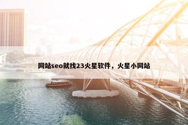 网站seo就找23火星软件，火星小网站