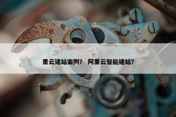 里云建站案例？ 阿里云智能建站？