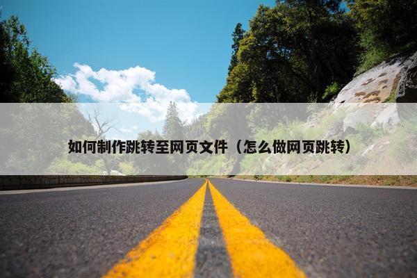 如何制作跳转至网页文件（怎么做网页跳转）