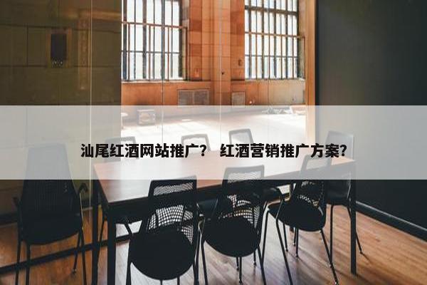 汕尾红酒网站推广？ 红酒营销推广方案？